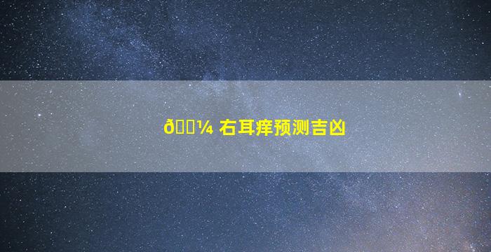 🐼 右耳痒预测吉凶